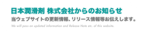 『日本潤滑剤株式会社からのお知らせ』当ウェブサイトの更新情報、リリース情報等お伝えします。