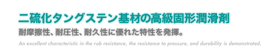 『二硫化タングステン基材の高級固形潤滑剤』耐摩擦性、耐圧性、耐久性に優れた特性を発揮。